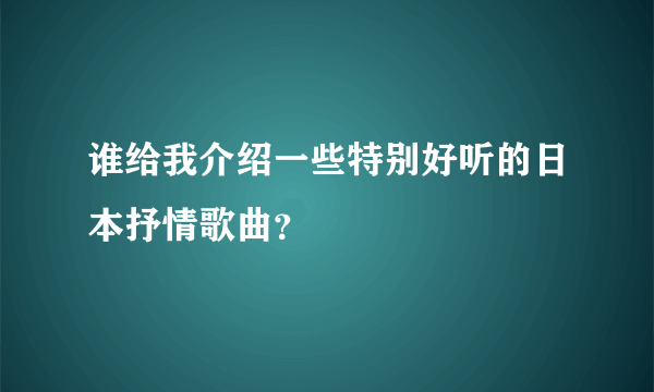 谁给我介绍一些特别好听的日本抒情歌曲？