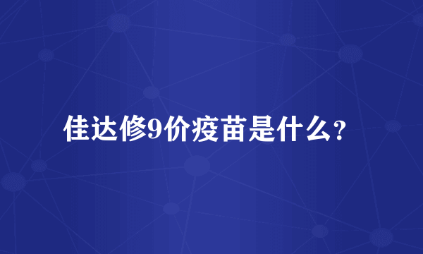 佳达修9价疫苗是什么？