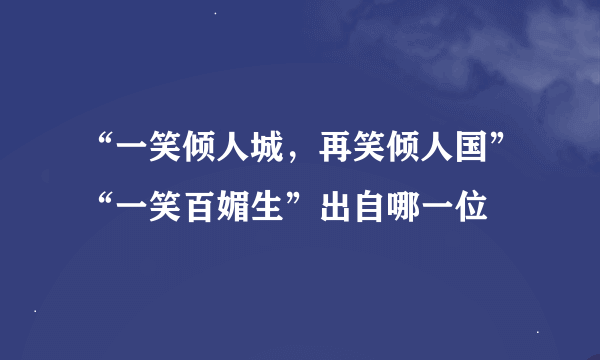 “一笑倾人城，再笑倾人国”“一笑百媚生”出自哪一位