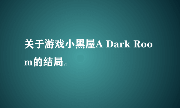 关于游戏小黑屋A Dark Room的结局。