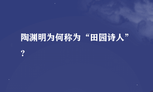 陶渊明为何称为“田园诗人”？