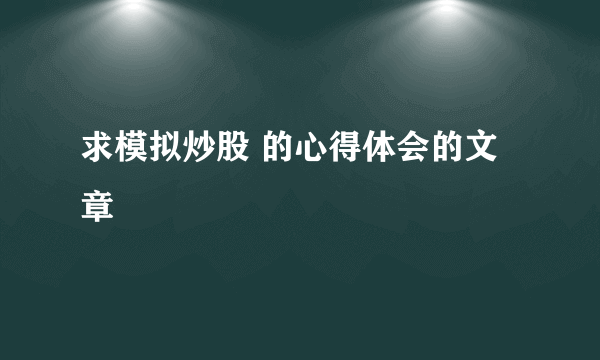 求模拟炒股 的心得体会的文章