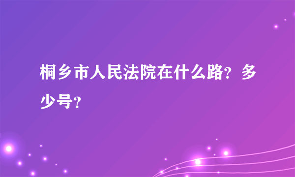 桐乡市人民法院在什么路？多少号？