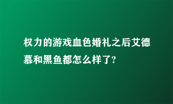 权力的游戏血色婚礼之后艾德慕和黑鱼都怎么样了?