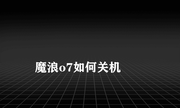 
魔浪o7如何关机
