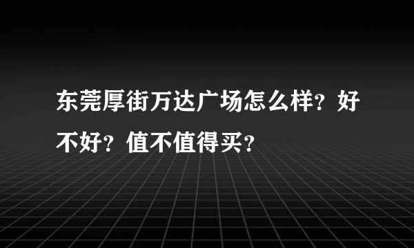 东莞厚街万达广场怎么样？好不好？值不值得买？