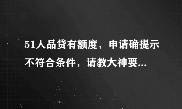 51人品贷有额度，申请确提示不符合条件，请教大神要过多久才能通过？