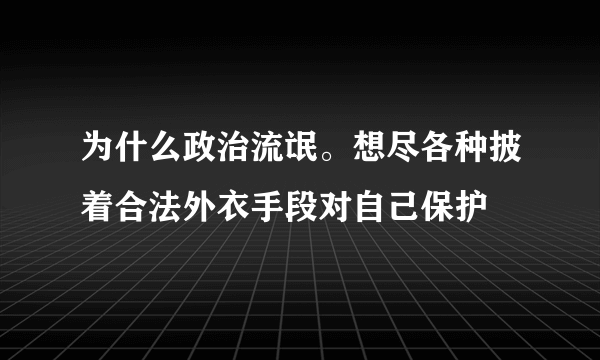 为什么政治流氓。想尽各种披着合法外衣手段对自己保护