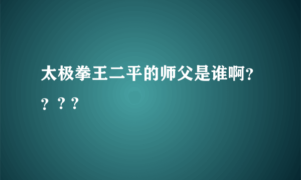 太极拳王二平的师父是谁啊？？? ?