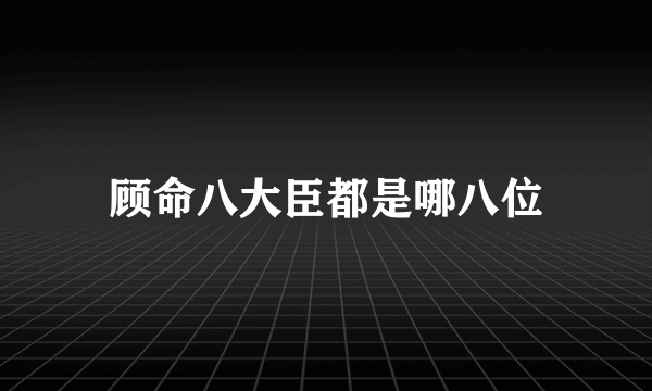 顾命八大臣都是哪八位