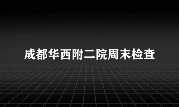 成都华西附二院周末检查