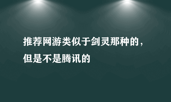 推荐网游类似于剑灵那种的，但是不是腾讯的