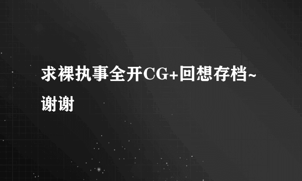 求裸执事全开CG+回想存档~谢谢