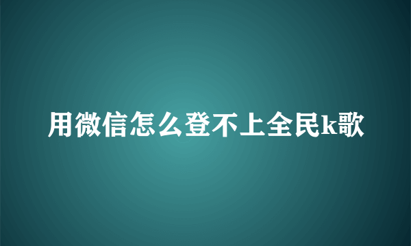 用微信怎么登不上全民k歌