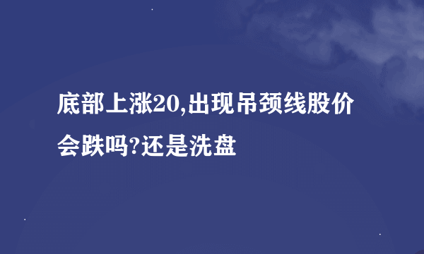 底部上涨20,出现吊颈线股价会跌吗?还是洗盘