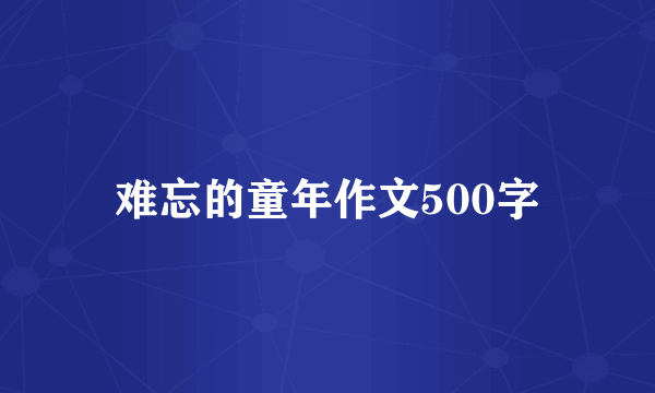 难忘的童年作文500字