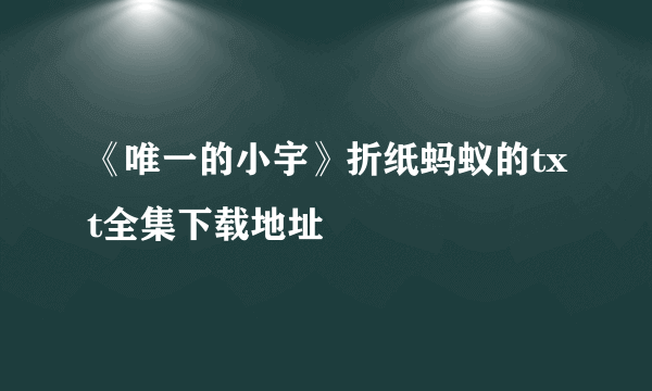 《唯一的小宇》折纸蚂蚁的txt全集下载地址