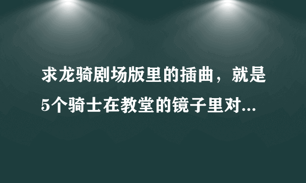 求龙骑剧场版里的插曲，就是5个骑士在教堂的镜子里对战的时候，神崎士郎所演奏的钢琴曲