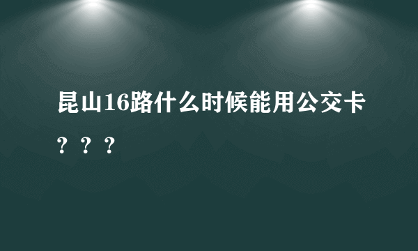 昆山16路什么时候能用公交卡？？？