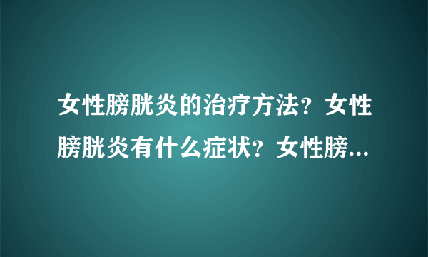 女性膀胱炎的治疗方法？女性膀胱炎有什么症状？女性膀胱炎应该吃什么药？