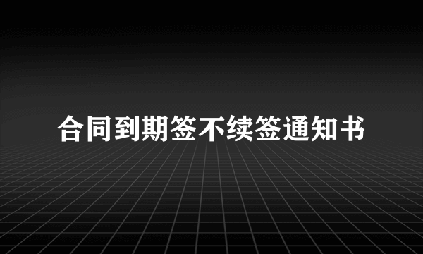 合同到期签不续签通知书