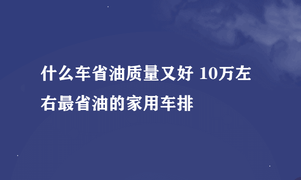 什么车省油质量又好 10万左右最省油的家用车排