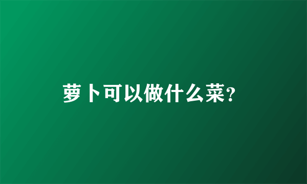 萝卜可以做什么菜？