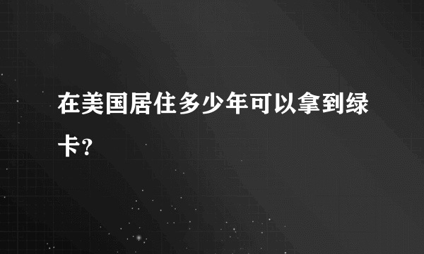 在美国居住多少年可以拿到绿卡？