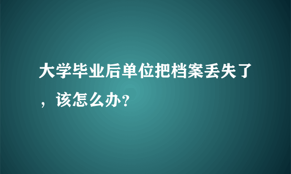 大学毕业后单位把档案丢失了，该怎么办？