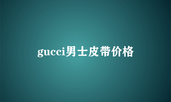 gucci男士皮带价格