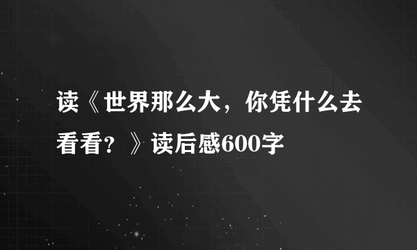 读《世界那么大，你凭什么去看看？》读后感600字