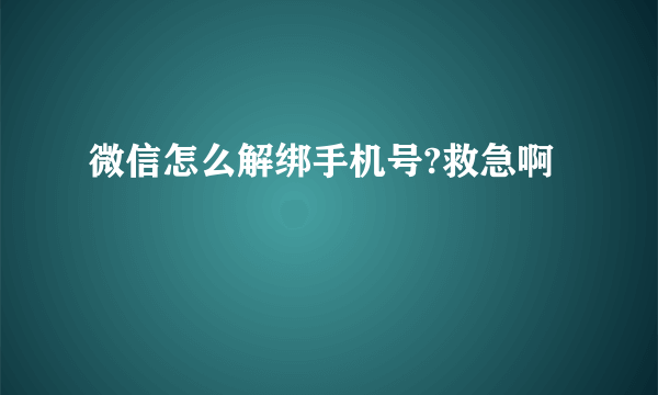 微信怎么解绑手机号?救急啊