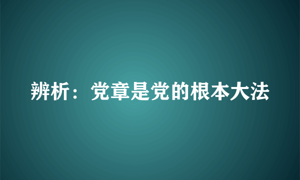 辨析：党章是党的根本大法