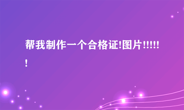 帮我制作一个合格证!图片!!!!!!