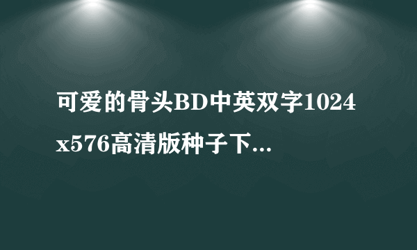 可爱的骨头BD中英双字1024x576高清版种子下载地址有么？