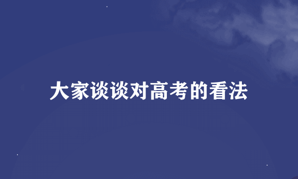 大家谈谈对高考的看法