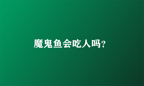 魔鬼鱼会吃人吗？