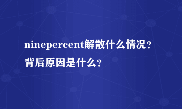 ninepercent解散什么情况？背后原因是什么？