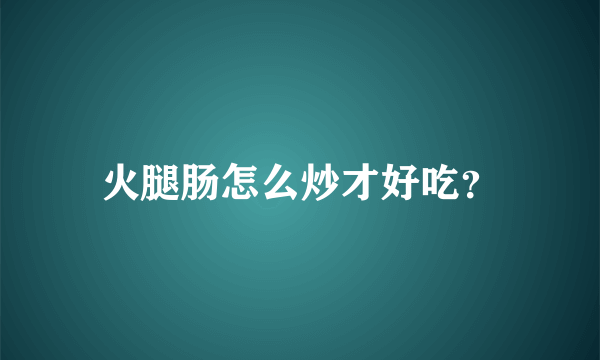 火腿肠怎么炒才好吃？