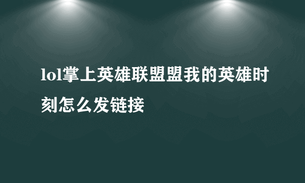 lol掌上英雄联盟盟我的英雄时刻怎么发链接