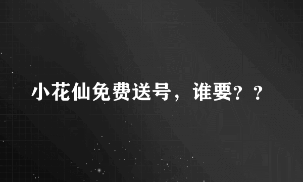 小花仙免费送号，谁要？？