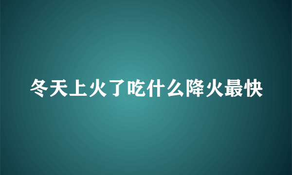 冬天上火了吃什么降火最快