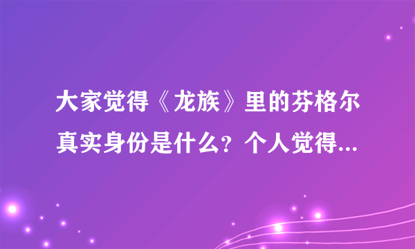 大家觉得《龙族》里的芬格尔真实身份是什么？个人觉得是那个EVA的男友（但好像也是酒德麻衣的boss）纠结了