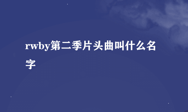 rwby第二季片头曲叫什么名字