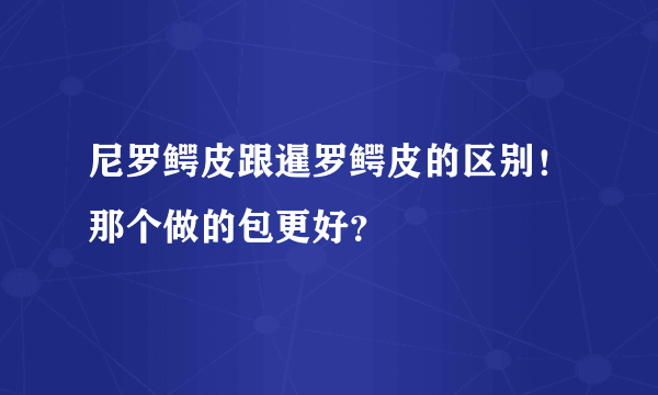 尼罗鳄皮跟暹罗鳄皮的区别！那个做的包更好？