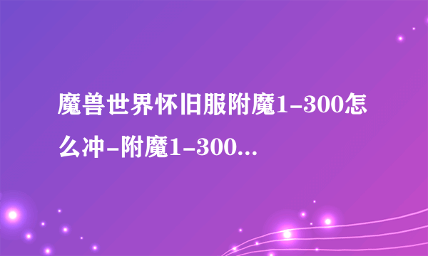 魔兽世界怀旧服附魔1-300怎么冲-附魔1-300升级攻略