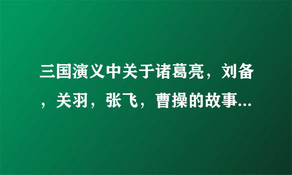 三国演义中关于诸葛亮，刘备，关羽，张飞，曹操的故事各三个（用成语写出来)