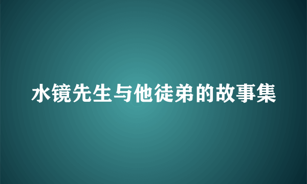 水镜先生与他徒弟的故事集