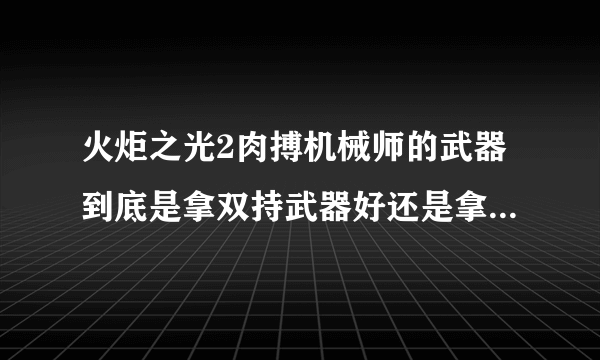 火炬之光2肉搏机械师的武器到底是拿双持武器好还是拿2个单手武器伤害高？网上查的都说双手武器