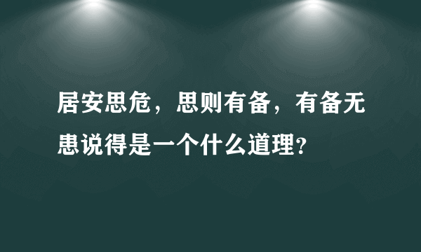 居安思危，思则有备，有备无患说得是一个什么道理？